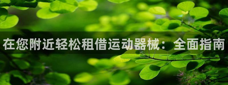 凯时官网手机版下载：在您附近轻松租借运动器械：全面指