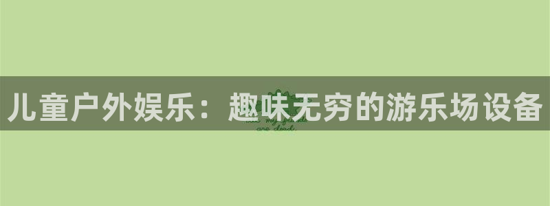 尊龙凯时平台官网：儿童户外娱乐：趣味无穷的游乐场设备